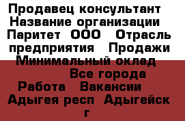 Продавец-консультант › Название организации ­ Паритет, ООО › Отрасль предприятия ­ Продажи › Минимальный оклад ­ 25 000 - Все города Работа » Вакансии   . Адыгея респ.,Адыгейск г.